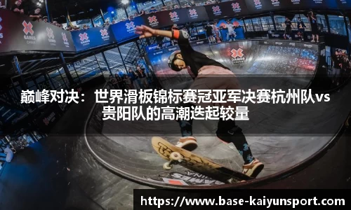 巅峰对决：世界滑板锦标赛冠亚军决赛杭州队vs贵阳队的高潮迭起较量