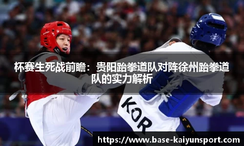 杯赛生死战前瞻:贵阳跆拳道队对阵徐州跆拳道队的实力解析