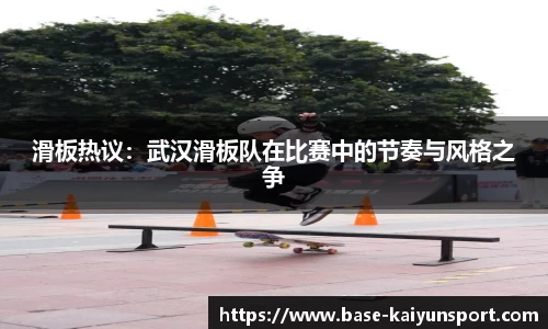 滑板热议：武汉滑板队在比赛中的节奏与风格之争