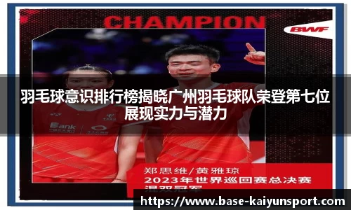 羽毛球意识排行榜揭晓广州羽毛球队荣登第七位展现实力与潜力