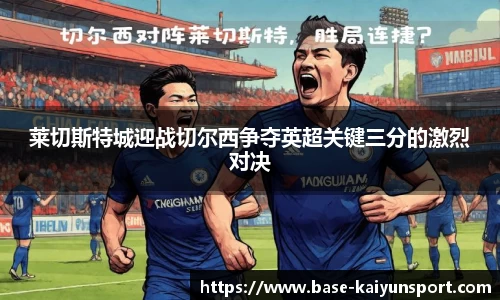 莱切斯特城迎战切尔西争夺英超关键三分的激烈对决