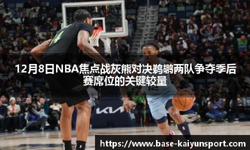12月8日NBA焦点战灰熊对决鹈鹕两队争夺季后赛席位的关键较量